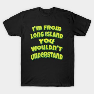 I'm From Long Island You Wouldn't Understand T-Shirt